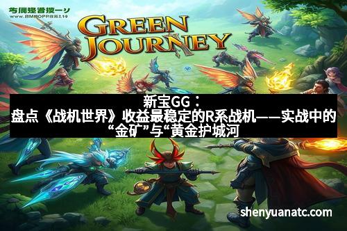 新宝GG：盘点《战机世界》收益最稳定的R系战机——实战中的“金矿”与“黄金护城河”