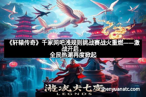 《轩辕传奇》千家网吧浅规则挑战赛战火重燃——激战开启，全民热潮再度掀起