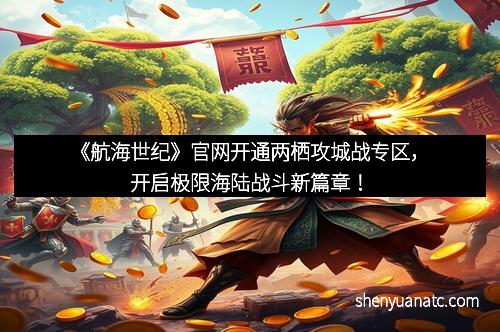 《航海世纪》官网开通两栖攻城战专区，开启极限海陆战斗新篇章！